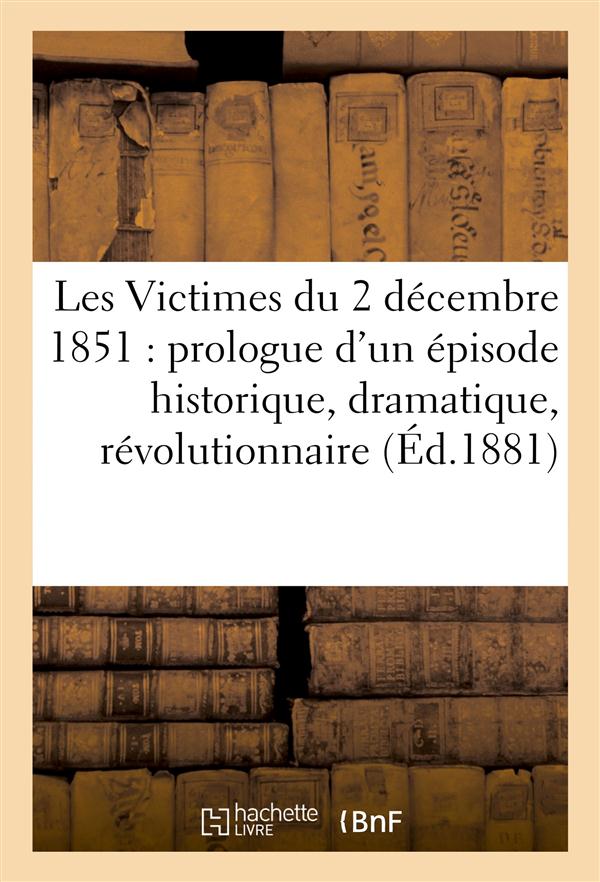 Les victimes du 2 decembre 1851 - prologue d'un episode historique, dramatique et revolutionnaire
