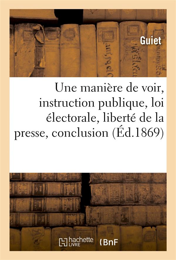 Une maniere de voir, instruction publique, loi electorale, liberte de la presse, conclusion
