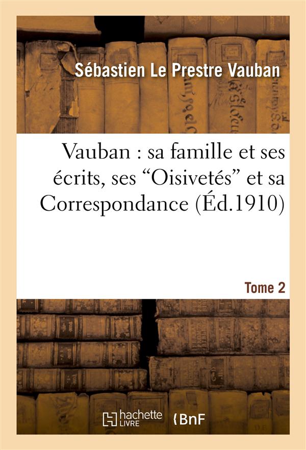 Vauban : sa famille et ses ecrits, ses "oisivetes" et sa correspondance tome 2