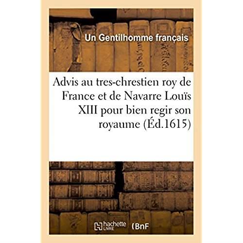 Advis au tres-chrestien roy de france et de navarre louis xiii pour regir et gouverner son royaume -