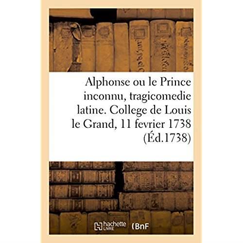 Alphonse ou le prince inconnu, tragicomedie latine, representee au college de louis le grand - le ma