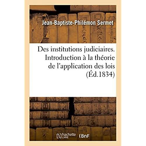Des institutions judiciaires - discours historique servant d'introduction a la theorie de l'applicat