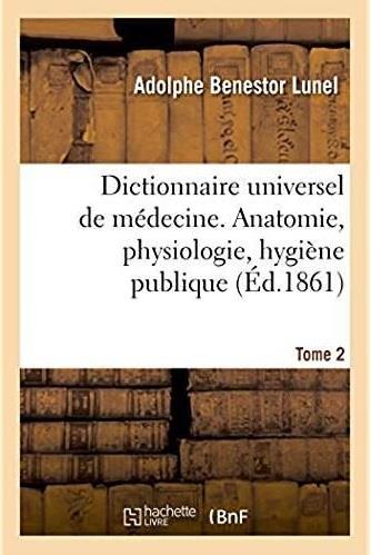 Dictionnaire universel de medecine comprenant l'anatomie, la physiologie, l'hygiene publique