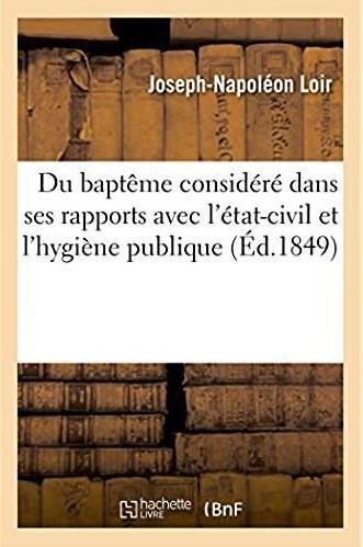 Du bapteme considere dans ses rapports avec l'etat-civil et l'hygiene publique - etude pour servir a