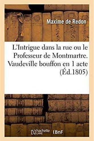 L'intrigue dans la rue ou le professeur de montmartre. vaudeville bouffon en 1 acte - paris, theatre