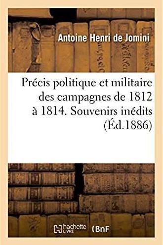 Precis politique et militaire des campagnes de 1812 a 1814 - extrait des souvenirs inedits avec une