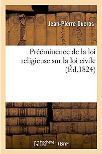 Preeminence de la loi religieuse sur la loi civile - essai philosophique sur leurs rapports avec la