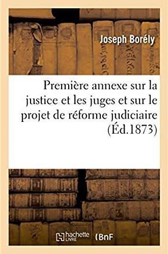 Premiere annexe sur la justice et les juges, et sur le projet de reforme judiciaire - memoires pour