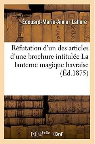 Refutation d'un des articles d'une brochure intitulee la lanterne magique havraise - qui vient d'etr