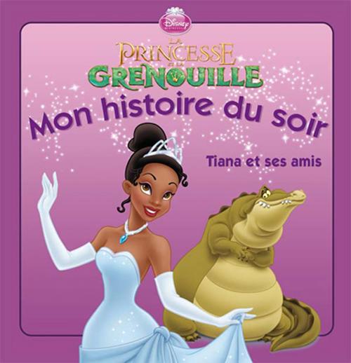Mon histoire du soir : la princesse et la grenouille ; Tiana et ses amis