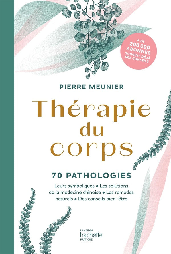 Thérapie du corps : 70 pathologies ; leurs symboliques, les solutions de la médecine chinoise, les remèdes naturels, des conseils bien-être