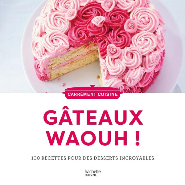 Gâteaux waouh ! 100 recettes pour des desserts incroyables