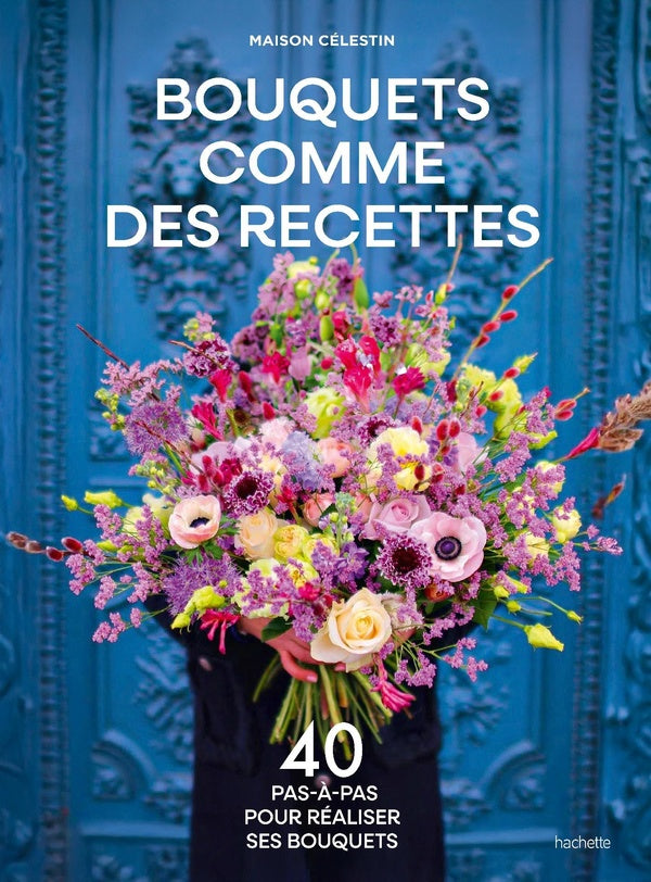 Bouquets comme des recettes : 40 pas-à-pas pour réaliser ses bouquets