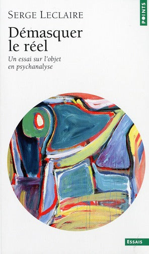 Démasquer le réel ; un essai sur l'objet en psychanalyse
