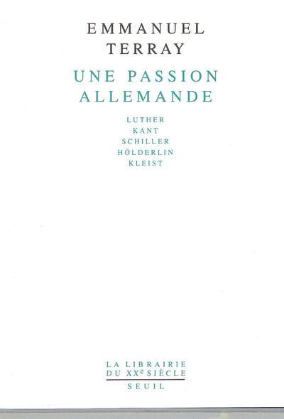 Une passion allemande ; Luther, Kant, Schiller, Holderlin, Kleist