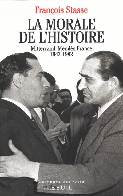La morale de l'histoire ; Mitterrand-Mendès France, 1943-1982