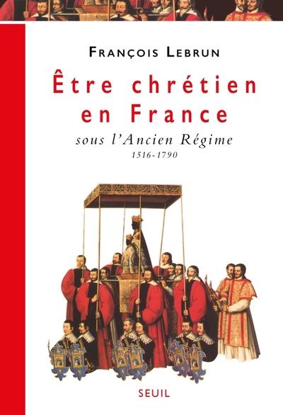être chrétien en France Tome 2 ; être chrétien sous l'ancien régime, 1516-1790