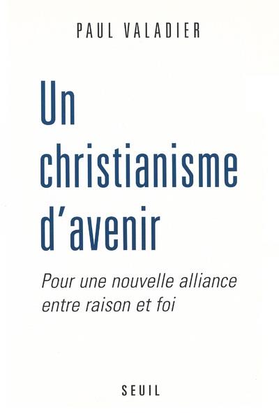 Un christianisme d'avenir ; pour une nouvelle alliance entre raison et foi