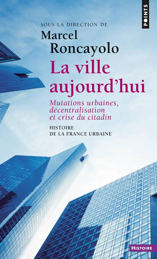 Histoire de la France urbaine Tome 5 : La ville aujourd'hui : Mutations urbaines, décentralisation et crise du citadin