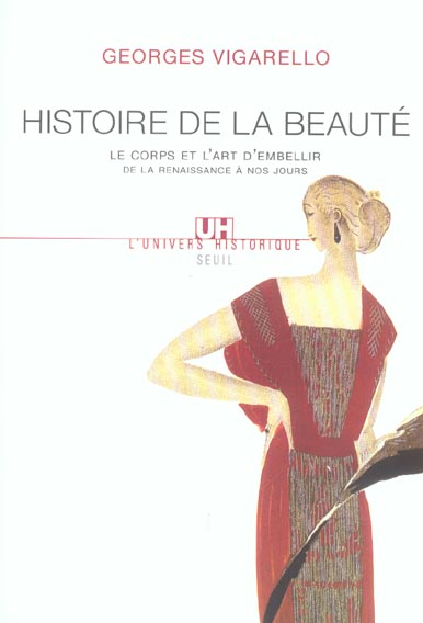Histoire de la beaute - le corps et l'art d'embellir de la renaissance a nos jours