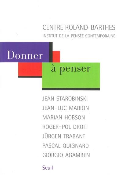 Donner à penser ; Jean Starobinski, Jean-Luc Marion, Marian Hobson, Roger-Pol Droit, Jürgen Trabant, Pascal Quignard, Giorgio Agamben
