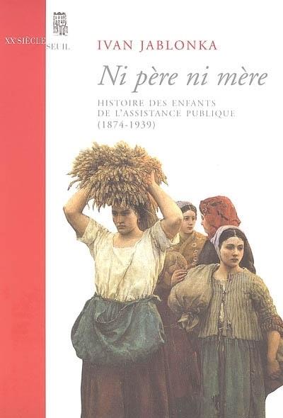 Ni père ni mère ; histoire des enfants de l'assistance publique (1874-1939)