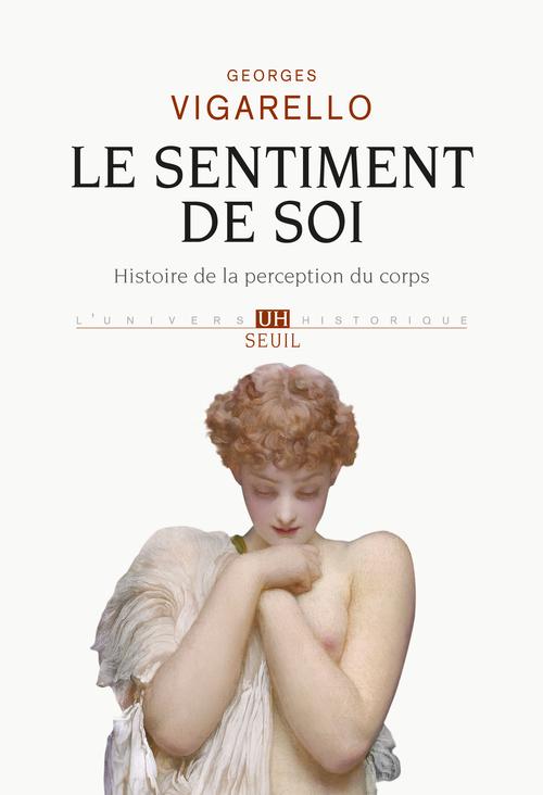 Le sentiment de soi ; histoire de la perception du corps (XVIe-XXè siècles)