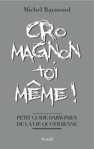 Cro-magnon toi-même ! petit guide darwinien de la vie quotidienne