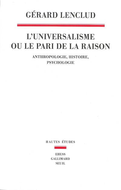 L'universalisme ou le pari de la raison ; anthropologie, histoire, psychologie