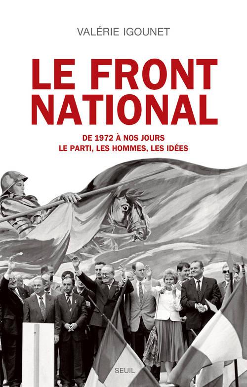 Le front national ; de 1972 à nos jours ; le parti, les hommes, les idées