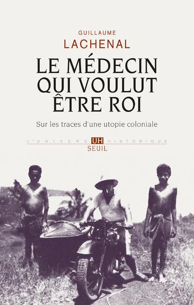 Le médecin qui voulut être roi ; sur les traces d'une utopie coloniale