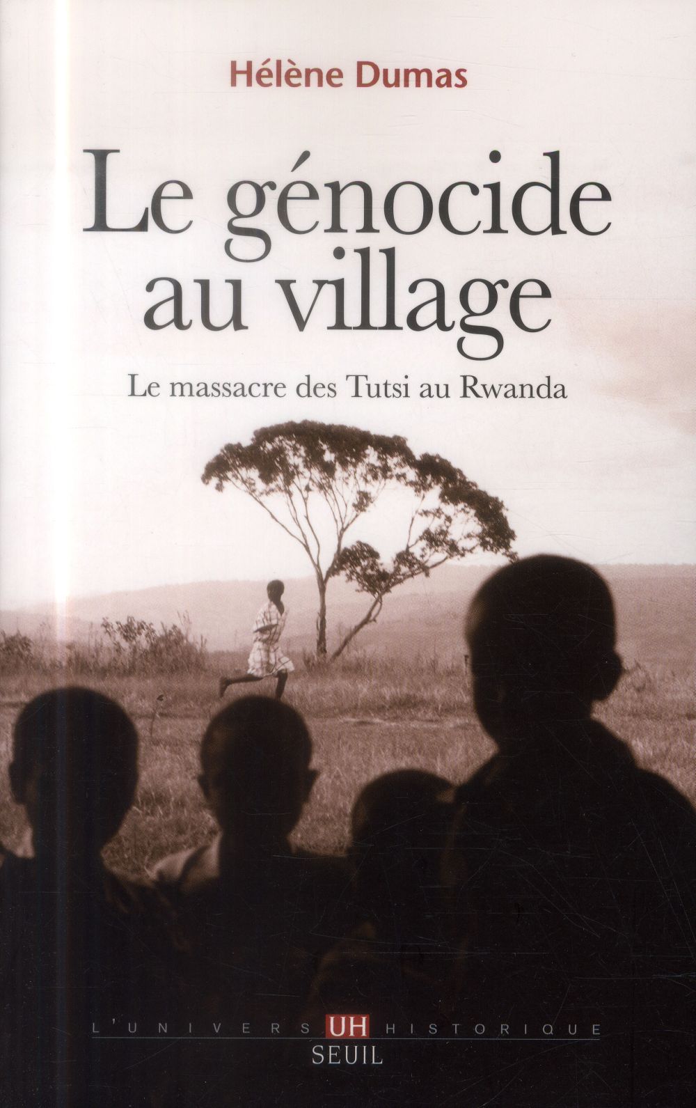 Le génocide au village ; le massacre des Tutsi au Rwanda