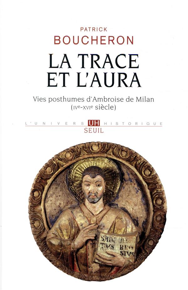 La trace et l'aura ; vies posthumes d'Ambroise de Milan (IVe-XVIe siècle)