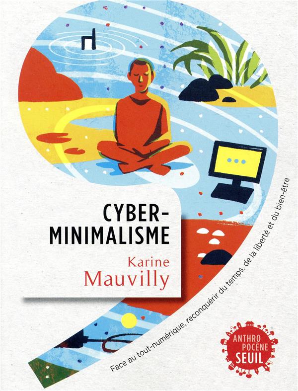 Cyberminimalisme ; face au tout-numérique, reconquérir du temps, de la liberté et du bien-être