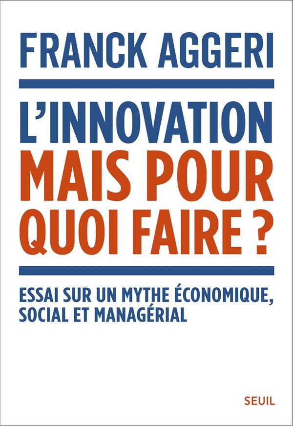 L'innovation, mais pour quoi faire ? Essai sur un mythe économique, social et managérial