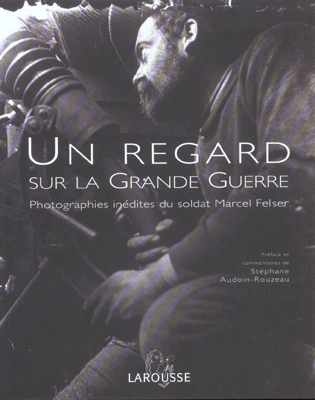 Un regard sur la grande guerre ; photographies inedites du soldat marcel felser