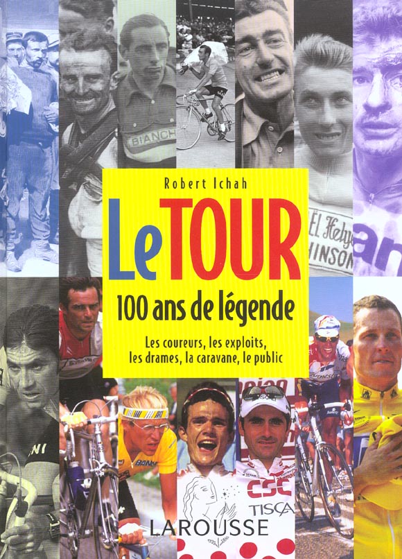 Le tour ; 100 ans de legende ; les coureurs, les exploits, les drames, la caravane, le public