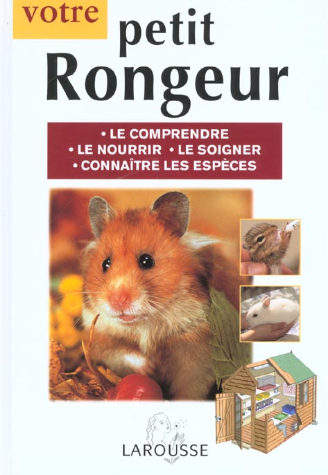 Votre petit rongeur ; le comprendre ; le nourrir ; le soigner ; connaitre les especes