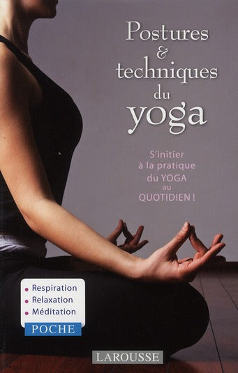 Postures & techniques du yoga ; s'initier à la pratique du yoga au quotidien !