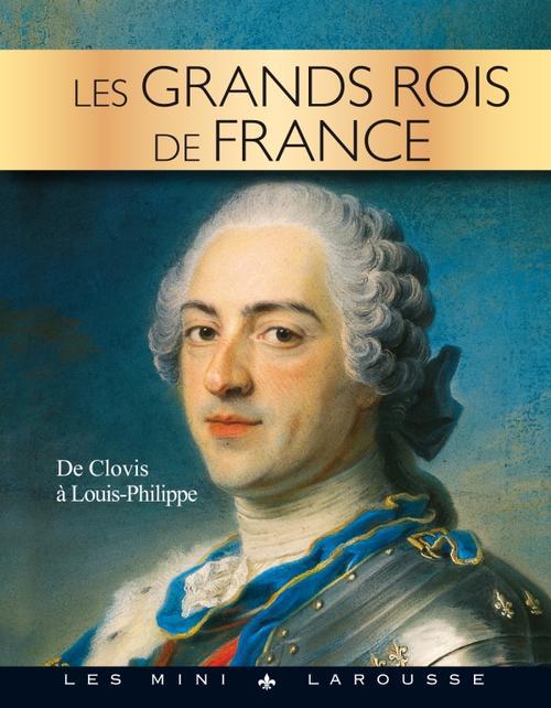 Les grands Rois de France ; de Clovis à Louis-Philippe