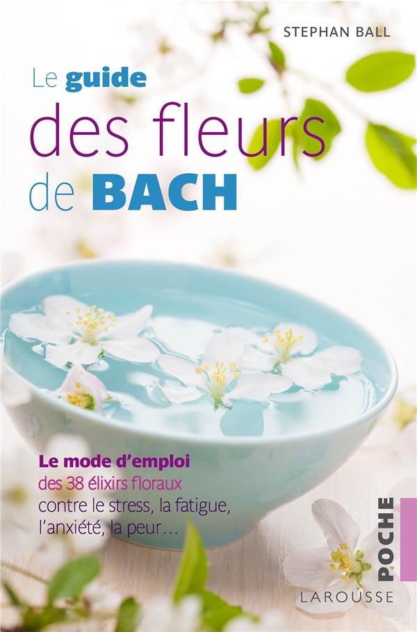 Le guide des fleurs de Bach ; le mode d'emploi des 38 élixirs floraux contre le stress, la fatigue, l'anxiété, la peur...
