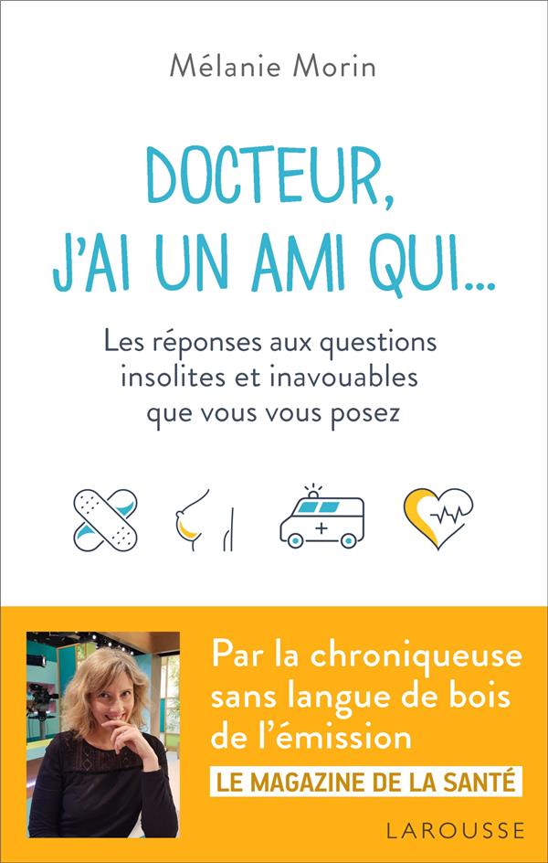 Docteur, j'ai un ami qui... les réponses aux questions insolites et inavouables que vous vous posez