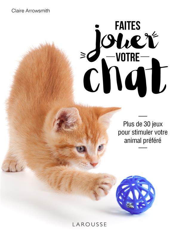 Faites jouer votre chat ! ; plus de 30 jeux pour stimuler votre animal préféré
