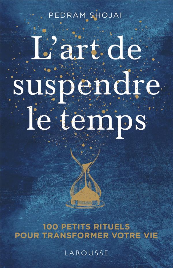 L'art de suspendre le temps ; 100 petits rituels pour transformer votre vie