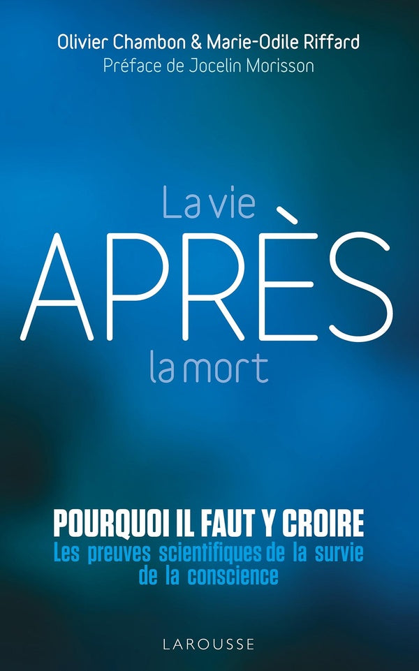 La vie après la mort : pourquoi il faut y croire ; les preuves scientifiques pour la survie de la conscience