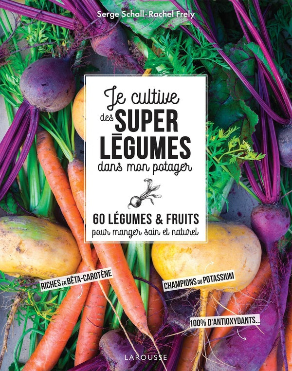 Je cultive de superlégumes dans mon potager ; 60 légumes et fruits pour manger sain et naturel