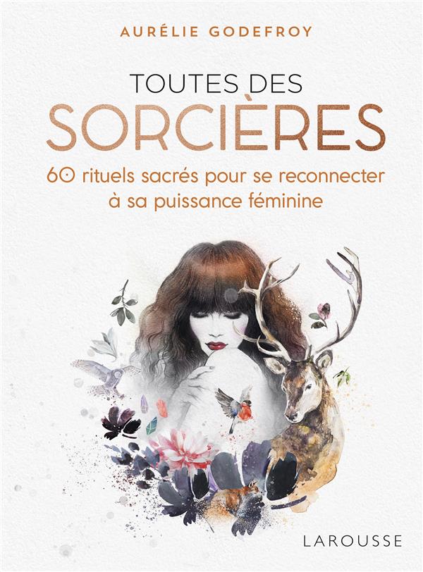 Toutes des sorcières ; 60 rituels sacrés pour se reconnecter à sa puissance féminine