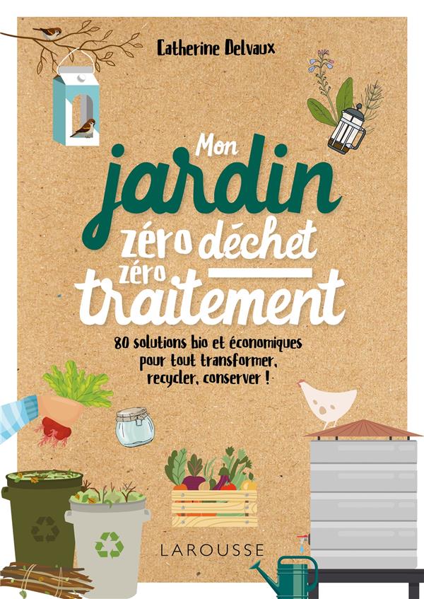 Mon jardin zéro déchet, zéro traitement ; 80 solutions bio et économiques, pour tout transformer, recycler, conserver !