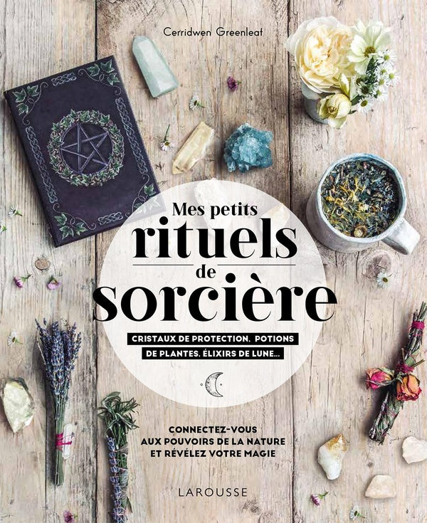 Mes rituels de sorcière ; cristaux de protection, potions de plantes, élixirs de lune... ; connectez-vous aux pouvoirs de la nature et révélez votre magie