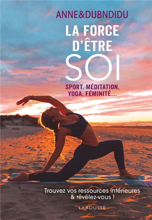 La force d'être soi ; sport, méditation, yoga, féminité... ; trouvez vos ressources intérieures & révélez-vous !